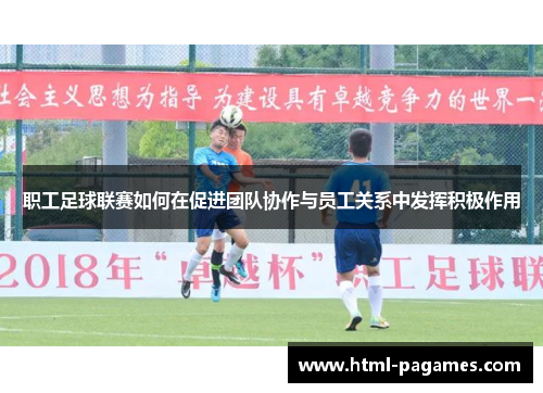职工足球联赛如何在促进团队协作与员工关系中发挥积极作用