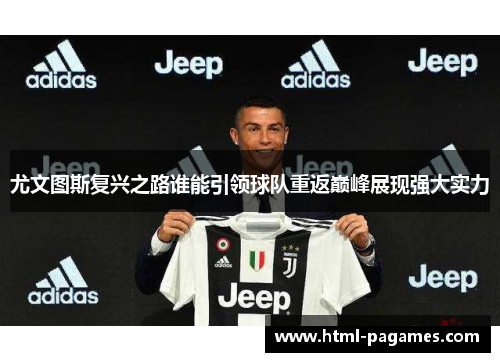 尤文图斯复兴之路谁能引领球队重返巅峰展现强大实力