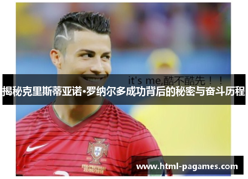 揭秘克里斯蒂亚诺·罗纳尔多成功背后的秘密与奋斗历程