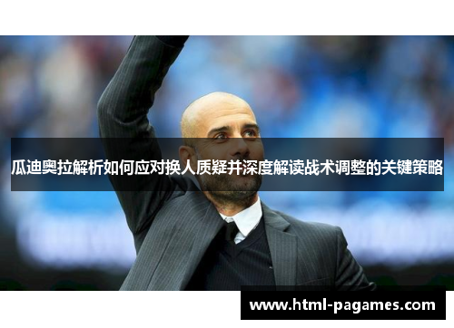 瓜迪奥拉解析如何应对换人质疑并深度解读战术调整的关键策略