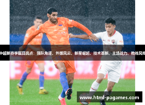中超新赛季瞩目亮点：强队角逐、外援风云、新星崛起、技术革新、主场战力、教练风格
