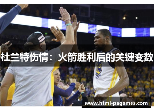 杜兰特伤情:火箭胜利后的关键变数 杜兰特伤情:火箭胜利后的关键变数