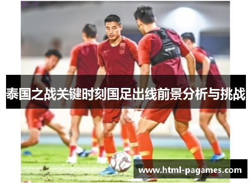 泰国之战关键时刻国足出线前景分析与挑战 泰国之战关键时刻国足出线前景分析与挑战