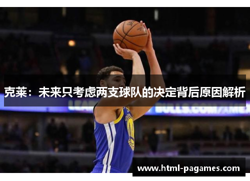 克莱：未来只考虑两支球队的决定背后原因解析