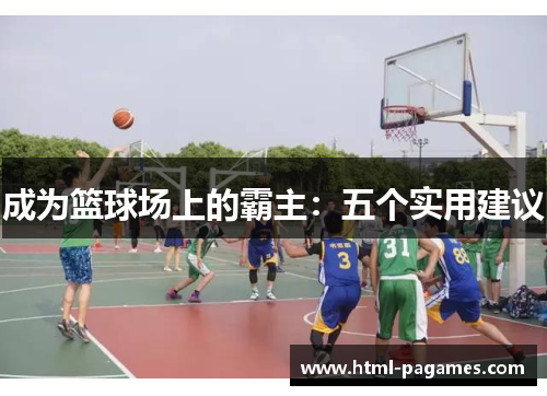 成为篮球场上的霸主:五个实用建议 成为篮球场上的霸主:五个实用建议