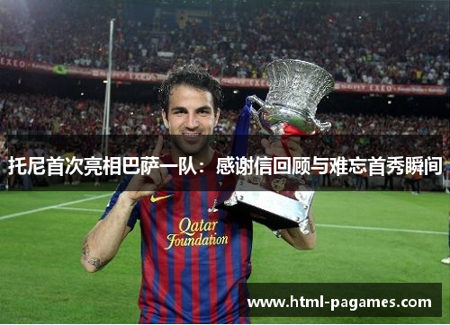 托尼首次亮相巴萨一队:感谢信回顾与难忘首秀瞬间 托尼首次亮相巴萨一队:感谢信回顾与难忘首秀瞬间