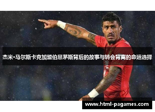 杰米·马尔斯卡克加盟伯恩茅斯背后的故事与转会背离的命运选择 杰米·马尔斯卡克加盟伯恩茅斯背后的故事与转会背离的命运选择