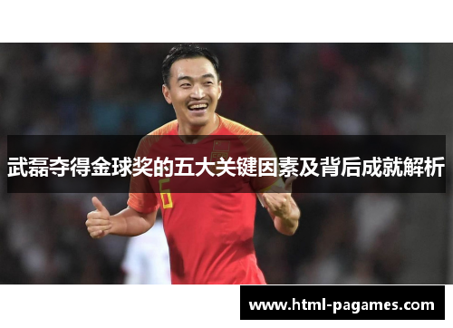 武磊夺得金球奖的五大关键因素及背后成就解析