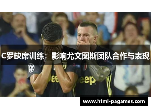 C罗缺席训练：影响尤文图斯团队合作与表现