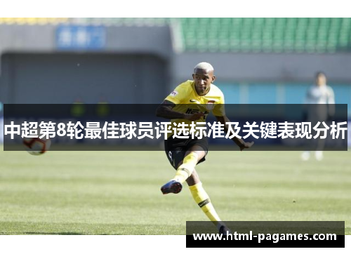 中超第8轮最佳球员评选标准及关键表现分析 中超第8轮最佳球员评选标准及关键表现分析