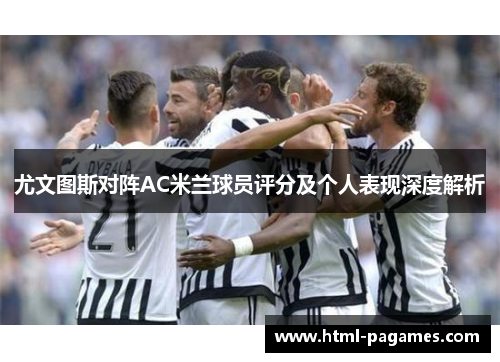 尤文图斯对阵AC米兰球员评分及个人表现深度解析