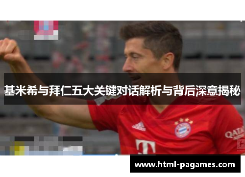 基米希与拜仁五大关键对话解析与背后深意揭秘 基米希与拜仁五大关键对话解析与背后深意揭秘