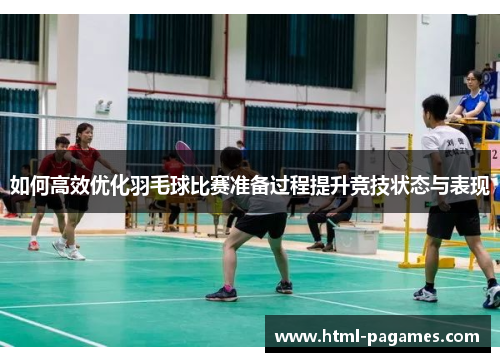 如何高效优化羽毛球比赛准备过程提升竞技状态与表现 如何高效优化羽毛球比赛准备过程提升竞技状态与表现