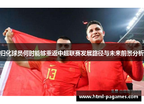 归化球员何时能够重返中超联赛发展路径与未来前景分析