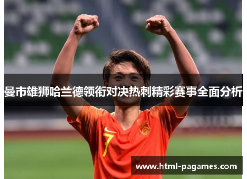 曼市雄狮哈兰德领衔对决热刺精彩赛事全面分析