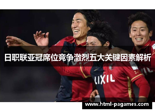 日职联亚冠席位竞争激烈五大关键因素解析