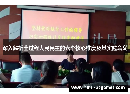 深入解析全过程人民民主的六个核心维度及其实践意义 深入解析全过程人民民主的六个核心维度及其实践意义