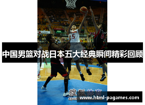 中国男篮对战日本五大经典瞬间精彩回顾 中国男篮对战日本五大经典瞬间精彩回顾