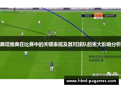 奥塔维奥在比赛中的关键表现及其对球队的重大影响分析