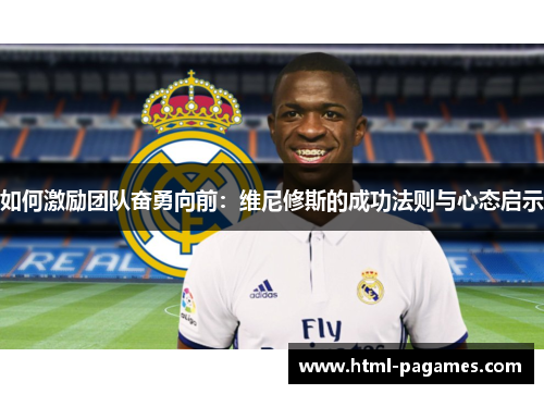 如何激励团队奋勇向前:维尼修斯的成功法则与心态启示 如何激励团队奋勇向前:维尼修斯的成功法则与心态启示