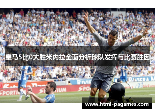 皇马5比0大胜米内拉全面分析球队发挥与比赛胜因 皇马5比0大胜米内拉全面分析球队发挥与比赛胜因