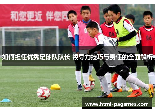 如何担任优秀足球队队长 领导力技巧与责任的全面解析
