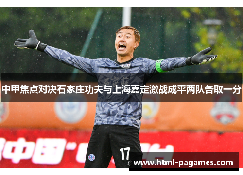 中甲焦点对决石家庄功夫与上海嘉定激战成平两队各取一分 中甲焦点对决石家庄功夫与上海嘉定激战成平两队各取一分