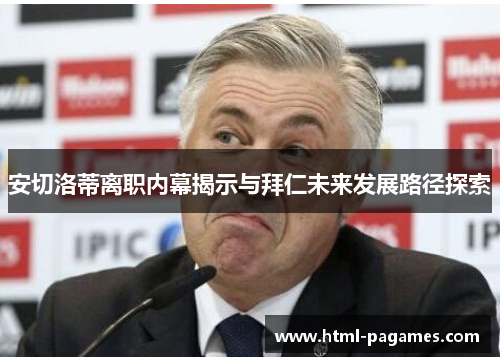 安切洛蒂离职内幕揭示与拜仁未来发展路径探索 安切洛蒂离职内幕揭示与拜仁未来发展路径探索