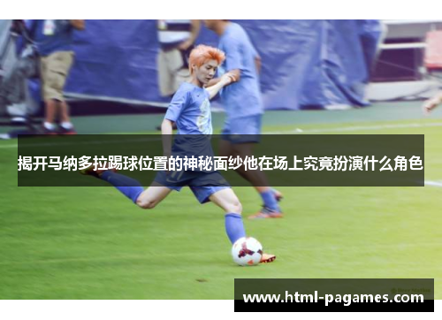 揭开马纳多拉踢球位置的神秘面纱他在场上究竟扮演什么角色