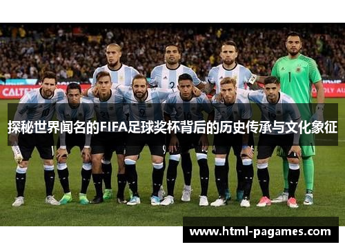 探秘世界闻名的FIFA足球奖杯背后的历史传承与文化象征