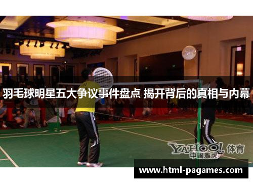 羽毛球明星五大争议事件盘点 揭开背后的真相与内幕 羽毛球明星五大争议事件盘点 揭开背后的真相与内幕