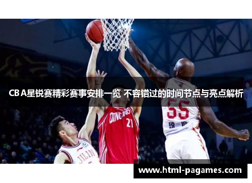 CBA星锐赛精彩赛事安排一览 不容错过的时间节点与亮点解析
