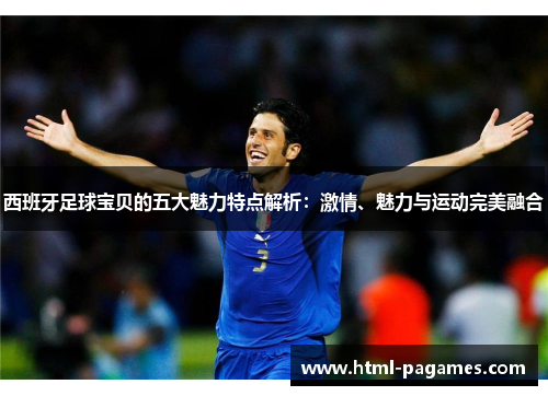 西班牙足球宝贝的五大魅力特点解析：激情、魅力与运动完美融合