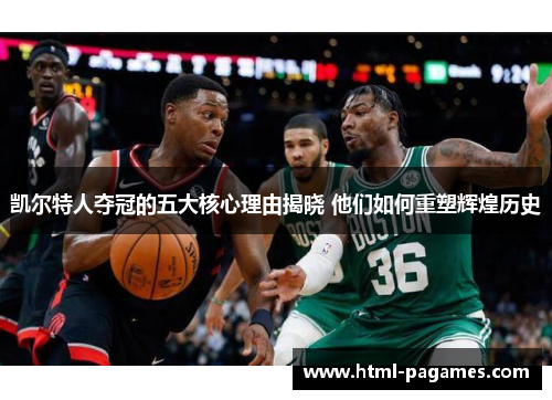 凯尔特人夺冠的五大核心理由揭晓 他们如何重塑辉煌历史 凯尔特人夺冠的五大核心理由揭晓 他们如何重塑辉煌历史