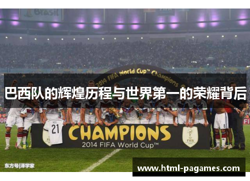 巴西队的辉煌历程与世界第一的荣耀背后 巴西队的辉煌历程与世界第一的荣耀背后