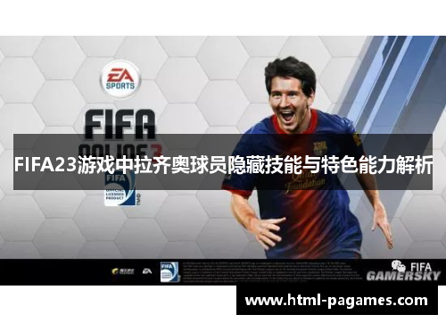 FIFA23游戏中拉齐奥球员隐藏技能与特色能力解析 FIFA23游戏中拉齐奥球员隐藏技能与特色能力解析