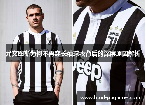 尤文图斯为何不再穿长袖球衣背后的深层原因解析 尤文图斯为何不再穿长袖球衣背后的深层原因解析
