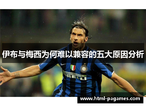 伊布与梅西为何难以兼容的五大原因分析