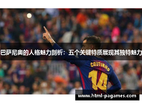 巴萨尼奥的人格魅力剖析：五个关键特质展现其独特魅力