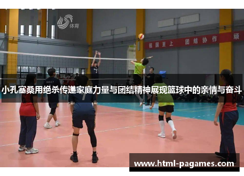 小孔塞桑用绝杀传递家庭力量与团结精神展现篮球中的亲情与奋斗 小孔塞桑用绝杀传递家庭力量与团结精神展现篮球中的亲情与奋斗