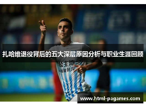 扎哈维退役背后的五大深层原因分析与职业生涯回顾 扎哈维退役背后的五大深层原因分析与职业生涯回顾