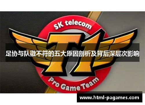 足协与队徽不符的五大原因剖析及背后深层次影响 足协与队徽不符的五大原因剖析及背后深层次影响