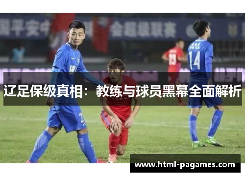 辽足保级真相:教练与球员黑幕全面解析 辽足保级真相:教练与球员黑幕全面解析