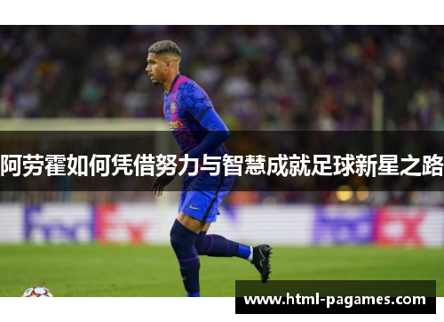 阿劳霍如何凭借努力与智慧成就足球新星之路 阿劳霍如何凭借努力与智慧成就足球新星之路