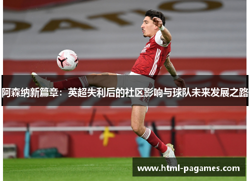 阿森纳新篇章:英超失利后的社区影响与球队未来发展之路 阿森纳新篇章:英超失利后的社区影响与球队未来发展之路