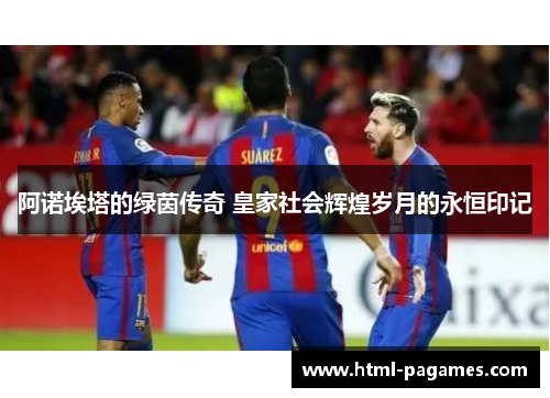 阿诺埃塔的绿茵传奇 皇家社会辉煌岁月的永恒印记 阿诺埃塔的绿茵传奇 皇家社会辉煌岁月的永恒印记