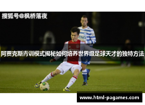 阿贾克斯青训模式揭秘如何培养世界级足球天才的独特方法