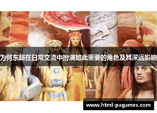 为何东超在日常交流中扮演如此重要的角色及其深远影响 为何东超在日常交流中扮演如此重要的角色及其深远影响