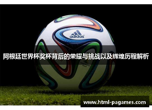 阿根廷世界杯奖杯背后的荣耀与挑战以及辉煌历程解析 阿根廷世界杯奖杯背后的荣耀与挑战以及辉煌历程解析