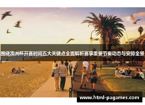 围绕澳洲杯开赛时间五大关键点全面解析赛事重要节奏动态与安排全景 围绕澳洲杯开赛时间五大关键点全面解析赛事重要节奏动态与安排全景